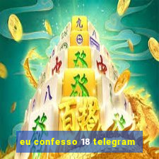 eu confesso 18 telegram